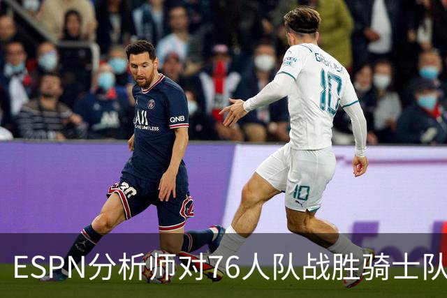 ESPN分析师对76人队战胜骑士队的历史性逆转，给予了高度评价