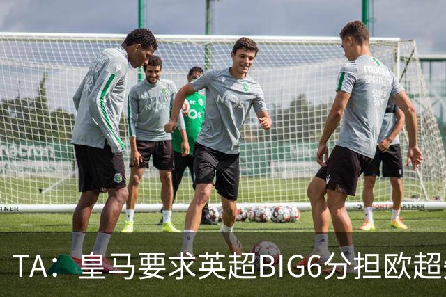 TA：皇马要求英超BIG6分担欧超失败成本，总金额可能高达8000万欧